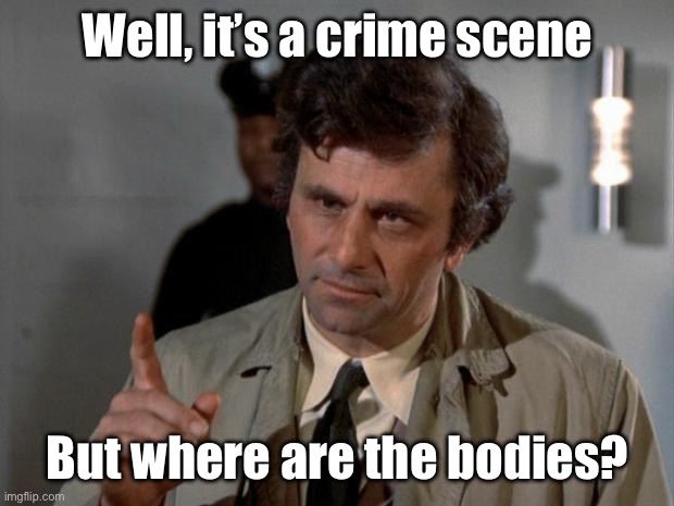 Columbo | Well, it’s a crime scene But where are the bodies? | image tagged in columbo | made w/ Imgflip meme maker