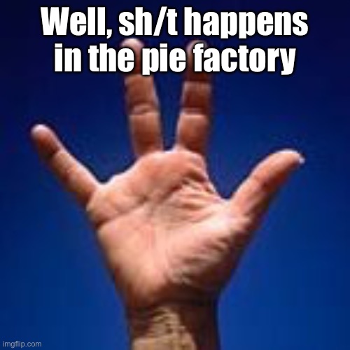 Well, sh/t happens in the pie factory | image tagged in missing finger | made w/ Imgflip meme maker