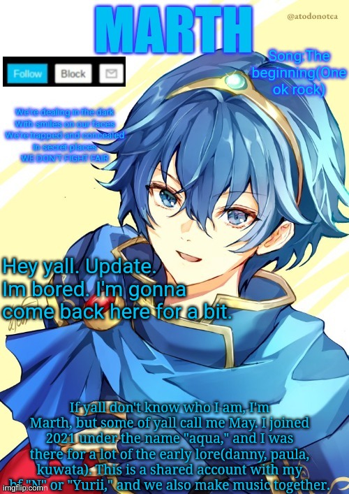 I want N and Marth to rail me until my legs can't move. | Song:The beginning(One ok rock); Hey yall. Update.
Im bored. I'm gonna come back here for a bit. If yall don't know who I am, I'm Marth, but some of yall call me May. I joined 2021 under the name "aqua," and I was there for a lot of the early lore(danny, paula, kuwata). This is a shared account with my bf "N" or "Yurii," and we also make music together. | image tagged in i want n and marth to rail me until my legs can't move | made w/ Imgflip meme maker