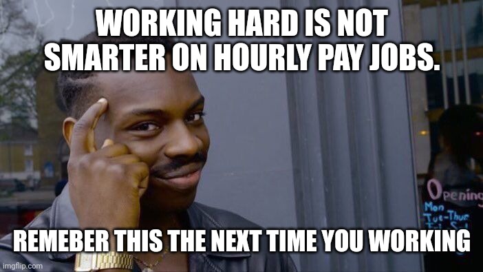 Roll Safe Think About It Meme | WORKING HARD IS NOT SMARTER ON HOURLY PAY JOBS. REMEBER THIS THE NEXT TIME YOU WORKING | image tagged in memes,roll safe think about it | made w/ Imgflip meme maker