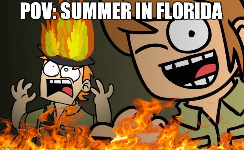 Matt on fire | POV: SUMMER IN FLORIDA | image tagged in matt on fire | made w/ Imgflip meme maker