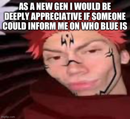 I originally joined last year in November recently making my one year anniversary | AS A NEW GEN I WOULD BE DEEPLY APPRECIATIVE IF SOMEONE COULD INFORM ME ON WHO BLUE IS | image tagged in yes | made w/ Imgflip meme maker