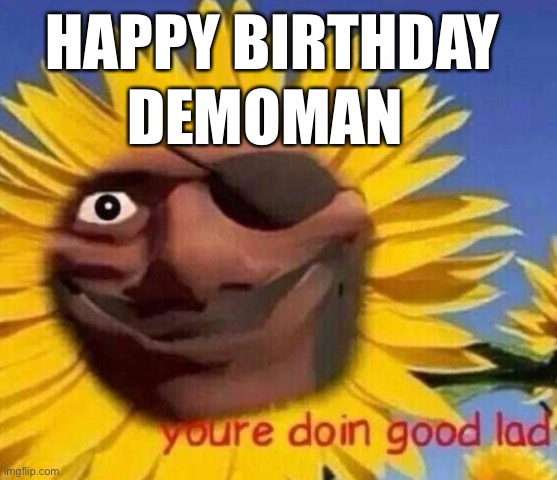 Demo sunflower | HAPPY BIRTHDAY; DEMOMAN | image tagged in demo sunflower | made w/ Imgflip meme maker