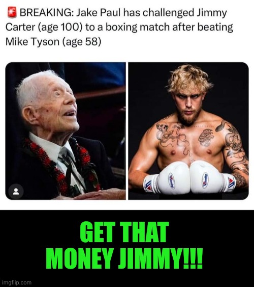 Funny | GET THAT MONEY JIMMY!!! | image tagged in funny,boxing,jimmy carter,jake paul,money,paid | made w/ Imgflip meme maker