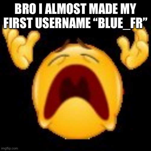 Dodgsing nuclear mini guns | BRO I ALMOST MADE MY FIRST USERNAME “BLUE_FR” | image tagged in crying emoji | made w/ Imgflip meme maker