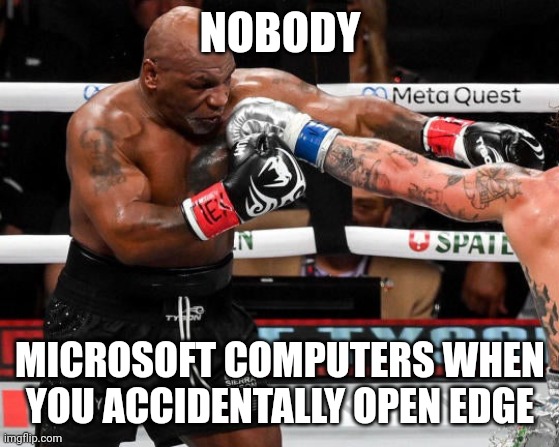 Mike Tyson Getting Whooped | NOBODY; MICROSOFT COMPUTERS WHEN YOU ACCIDENTALLY OPEN EDGE | image tagged in mike tyson getting whooped | made w/ Imgflip meme maker