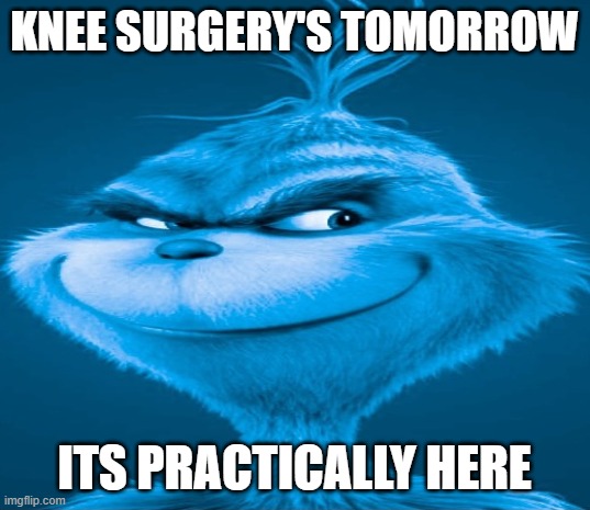 https://www.youtube.com/watch?v=ymPfKNlsea8 | KNEE SURGERY'S TOMORROW; ITS PRACTICALLY HERE | image tagged in blue grinch | made w/ Imgflip meme maker