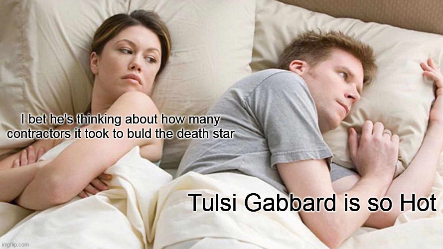 I Bet He's Thinking About Other Women | I bet he's thinking about how many contractors it took to buld the death star; Tulsi Gabbard is so Hot | image tagged in memes,i bet he's thinking about other women | made w/ Imgflip meme maker