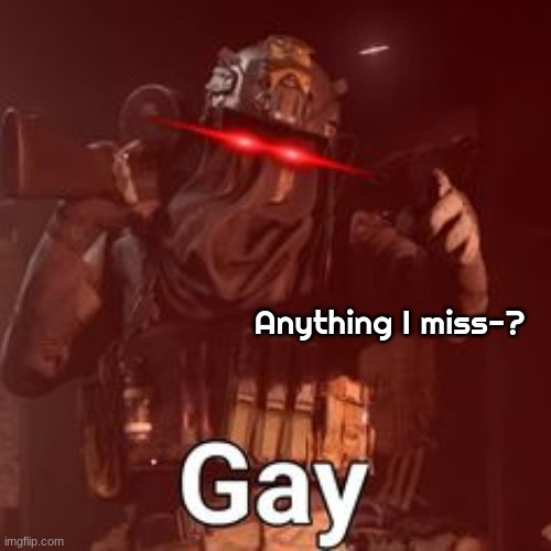 AFK GAY | Anything I miss-? | image tagged in afk gay | made w/ Imgflip meme maker