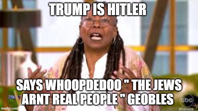 TRUMP IS HITLER; SAYS WHOOPDEDOO " THE JEWS ARNT REAL PEOPLE " GEOBLES | made w/ Imgflip meme maker