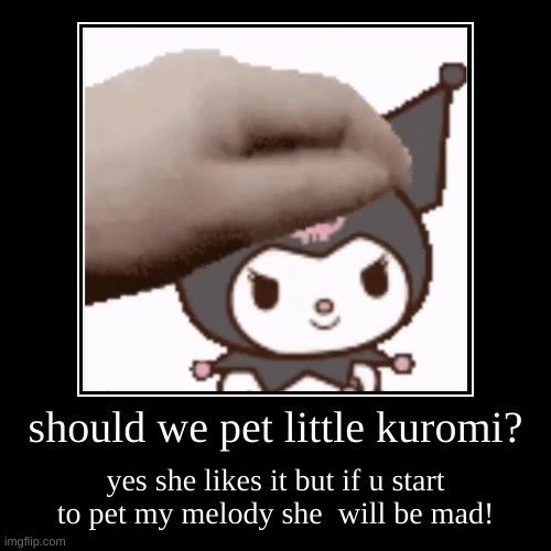 peting kuromi | should we pet little kuromi? | yes she likes it but if u start to pet my melody she  will be mad! | image tagged in funny,demotivationals,petting kuromi | made w/ Imgflip demotivational maker