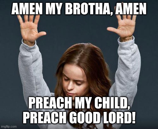 AMEN MY BROTHA, AMEN PREACH MY CHILD, PREACH GOOD LORD! | image tagged in praise the lord | made w/ Imgflip meme maker