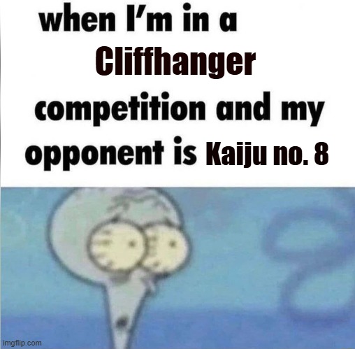 BRBARREABRB | Cliffhanger; Kaiju no. 8 | image tagged in whe i'm in a competition and my opponent is | made w/ Imgflip meme maker