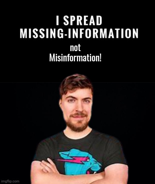 Missing information | not
Misinformation! | image tagged in black background,mr beast,misinformation | made w/ Imgflip meme maker