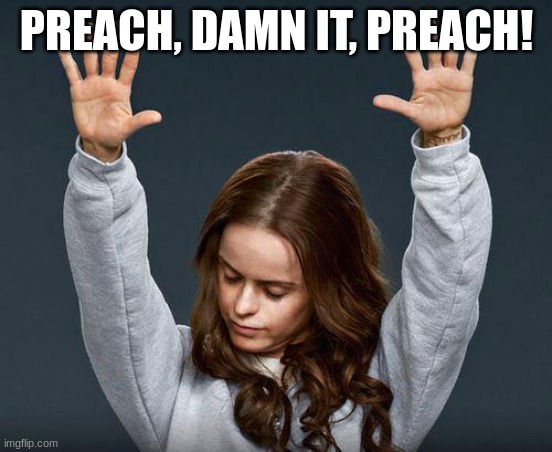 Praise the lord | PREACH, DAMN IT, PREACH! | image tagged in praise the lord | made w/ Imgflip meme maker