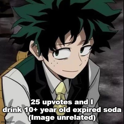 25 upvotes and I drink 10+ year old expired soda
(Image unrelated) | image tagged in smug deku | made w/ Imgflip meme maker