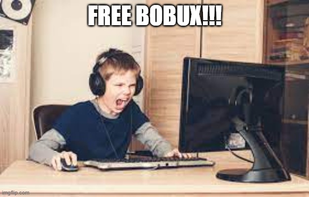 kid screaming at computer | FREE BOBUX!!! | image tagged in kid screaming at computer | made w/ Imgflip meme maker