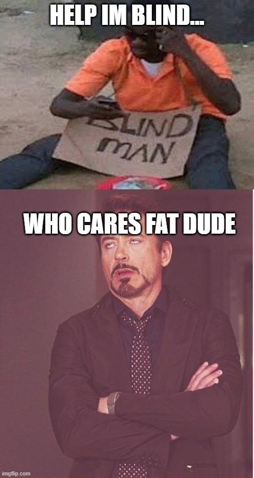 banana | HELP IM BLIND... WHO CARES FAT DUDE | image tagged in blind guy mega confused,memes,face you make robert downey jr | made w/ Imgflip meme maker