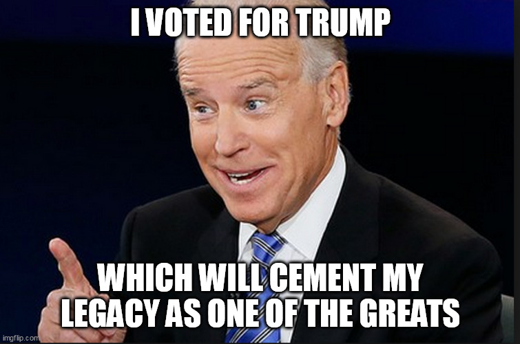 The truth is thick | I VOTED FOR TRUMP; WHICH WILL CEMENT MY LEGACY AS ONE OF THE GREATS | image tagged in happy birthday from joe biden | made w/ Imgflip meme maker