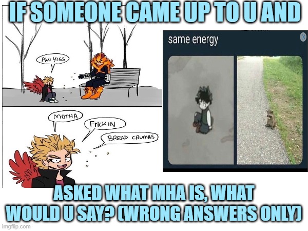 wrong answers only! | IF SOMEONE CAME UP TO U AND; ASKED WHAT MHA IS, WHAT WOULD U SAY? (WRONG ANSWERS ONLY) | made w/ Imgflip meme maker