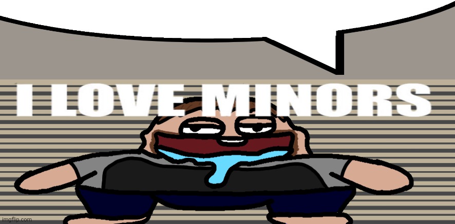 I love minors 2 | image tagged in i love minors 2 | made w/ Imgflip meme maker