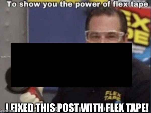 Fixed thy post | I FIXED THIS POST WITH FLEX TAPE! | image tagged in flex tape | made w/ Imgflip meme maker