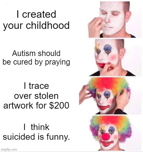 Butch Hartman the clown | I created your childhood; Autism should be cured by praying; I trace over stolen artwork for $200; I  think suicided is funny. | image tagged in memes,clown applying makeup,butch hartman,nickelodeon,fairly odd parents,danny phantom | made w/ Imgflip meme maker