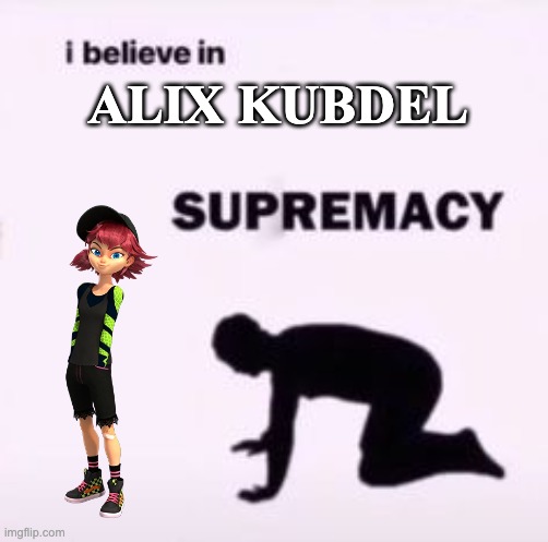 im alix number one fan | ALIX KUBDEL | image tagged in i believe in supremacy | made w/ Imgflip meme maker