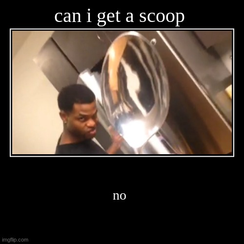 can i get a scoop | no | image tagged in funny,demotivationals | made w/ Imgflip demotivational maker