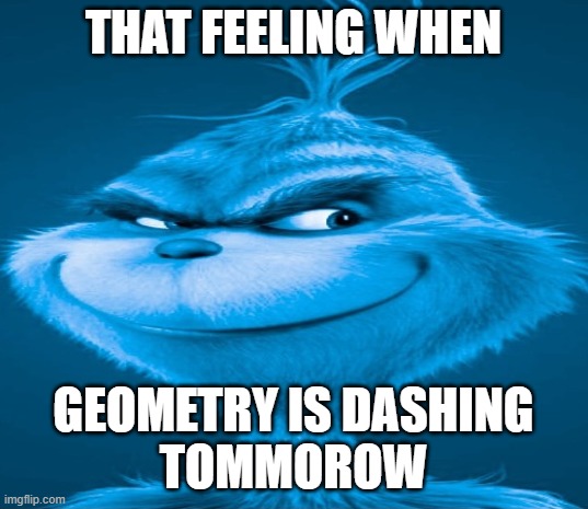 Blue Grinch | THAT FEELING WHEN; GEOMETRY IS DASHING
TOMMOROW | image tagged in blue grinch | made w/ Imgflip meme maker