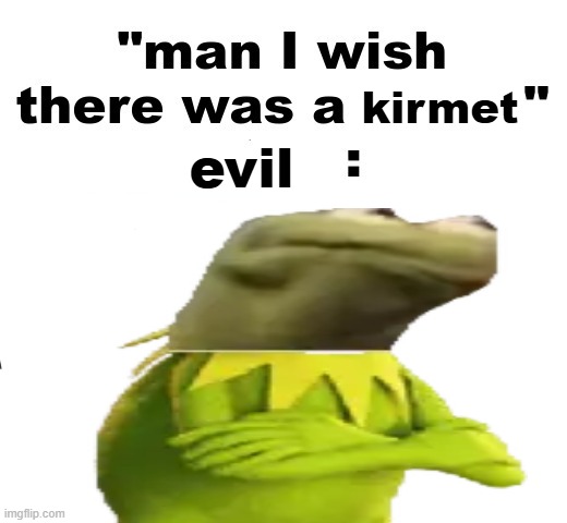 man I wish there was a | kirmet; evil | image tagged in man i wish there was a | made w/ Imgflip meme maker