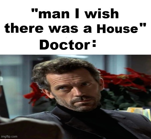 man I wish there was a | House; Doctor | image tagged in man i wish there was a | made w/ Imgflip meme maker