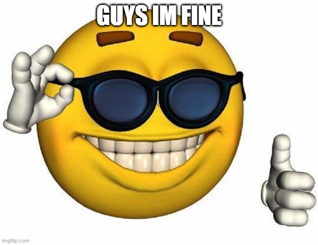 Goofy ahh emoji | GUYS IM FINE | image tagged in goofy ahh emoji | made w/ Imgflip meme maker