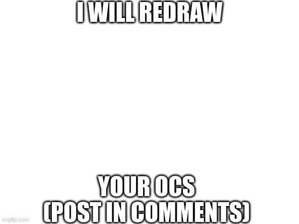 I WILL REDRAW; YOUR OCS
(POST IN COMMENTS) | made w/ Imgflip meme maker