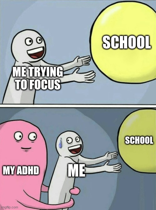 POV trying got focus in school | SCHOOL; ME TRYING TO FOCUS; SCHOOL; MY ADHD; ME | image tagged in memes,running away balloon | made w/ Imgflip meme maker