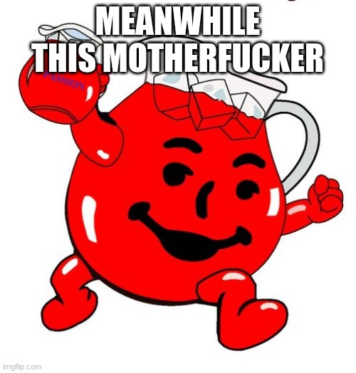 Kool Aid Man | MEANWHILE THIS MOTHERFUCKER | image tagged in kool aid man | made w/ Imgflip meme maker