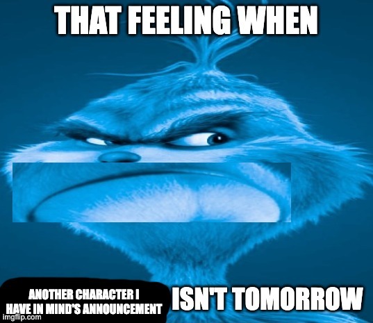 that feeling when x isn't tomorrow | ANOTHER CHARACTER I HAVE IN MIND'S ANNOUNCEMENT | image tagged in that feeling when x isn't tomorrow,memes,funny,fanlore,smg4,new character | made w/ Imgflip meme maker