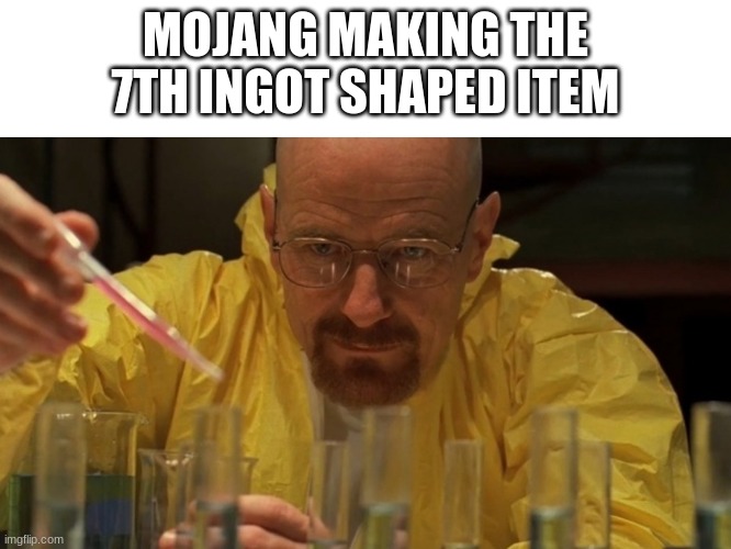 breaking bad cooking | MOJANG MAKING THE 7TH INGOT SHAPED ITEM | image tagged in breaking bad cooking | made w/ Imgflip meme maker