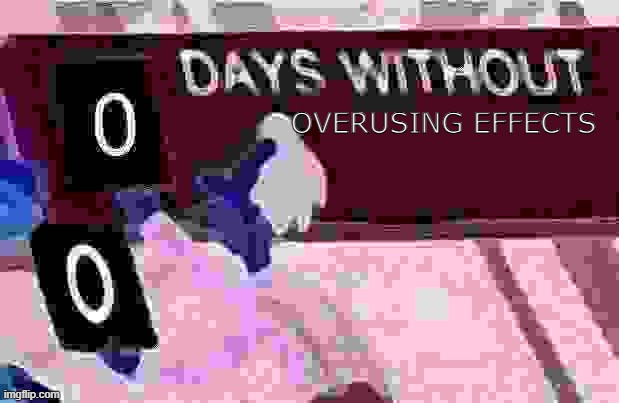 overusing effects lol | OVERUSING EFFECTS | image tagged in 0 days without lenny simpsons | made w/ Imgflip meme maker