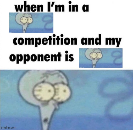 Skuidwar | image tagged in whe i'm in a competition and my opponent is | made w/ Imgflip meme maker