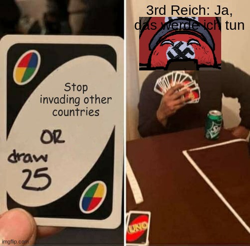 UNO Draw 25 Cards | 3rd Reich: Ja, das werde ich tun; Stop invading other countries | image tagged in memes,uno draw 25 cards | made w/ Imgflip meme maker