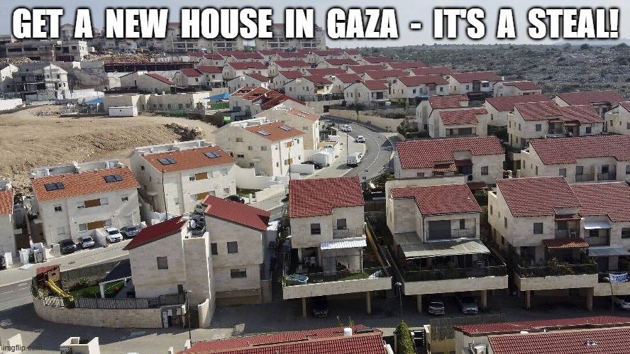 The Flip Side | GET  A  NEW  HOUSE  IN  GAZA  -  IT'S  A  STEAL! | image tagged in palestine | made w/ Imgflip meme maker