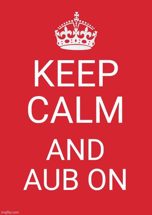 Keep Calm And Carry On Red | KEEP CALM; AND AUB ON | image tagged in memes,keep calm and carry on red | made w/ Imgflip meme maker