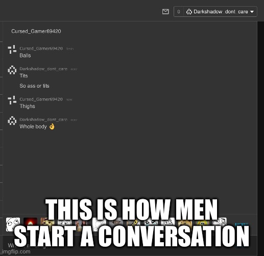 Real | THIS IS HOW MEN START A CONVERSATION | image tagged in oh wow are you actually reading these tags | made w/ Imgflip meme maker