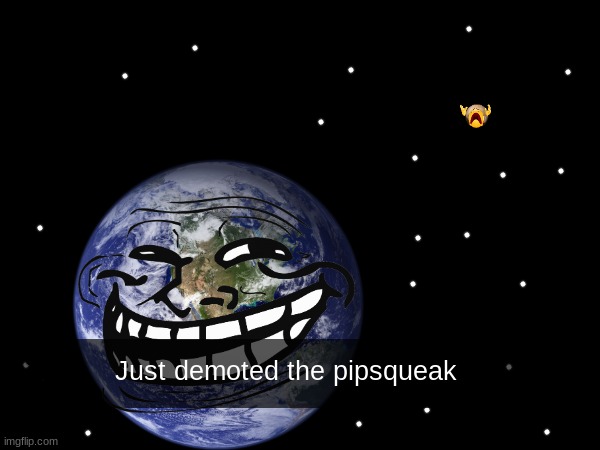 Earth in 2006: (ik snapchat came out in 2011) | Just demoted the pipsqueak | made w/ Imgflip meme maker