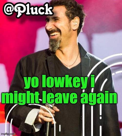 Pluck’s official announcement | yo lowkey i might leave again | image tagged in pluck s official announcement | made w/ Imgflip meme maker