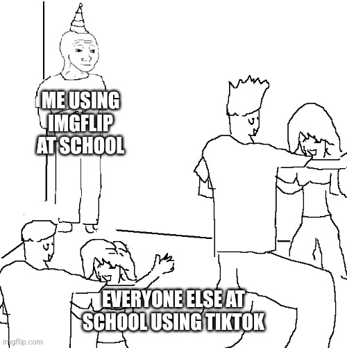 I'm not hating on TikTok, but most students use it most of the time. | ME USING IMGFLIP AT SCHOOL; EVERYONE ELSE AT SCHOOL USING TIKTOK | image tagged in they don't know,memes,funny,school | made w/ Imgflip meme maker