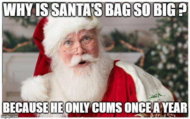 Santa's big bag | WHY IS SANTA'S BAG SO BIG ? BECAUSE HE ONLY CUMS ONCE A YEAR | image tagged in santa claus,christmas | made w/ Imgflip meme maker