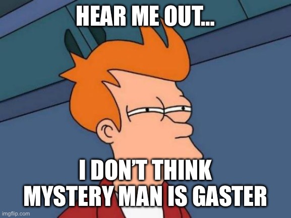 He literally shattered across time and space! | HEAR ME OUT…; I DON’T THINK MYSTERY MAN IS GASTER | image tagged in memes,futurama fry,gaster | made w/ Imgflip meme maker