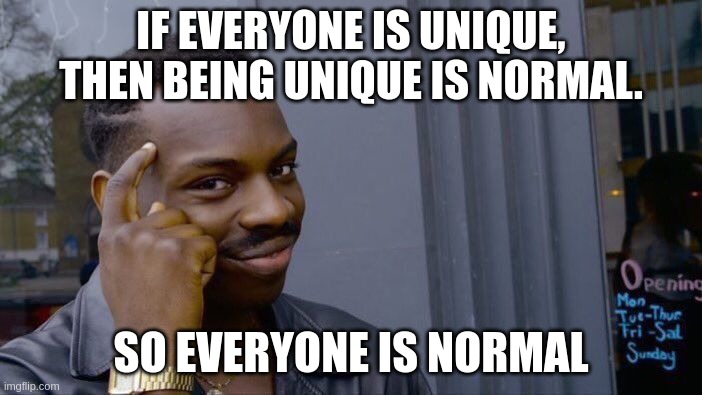 Roll Safe Think About It Meme | IF EVERYONE IS UNIQUE, THEN BEING UNIQUE IS NORMAL. SO EVERYONE IS NORMAL | image tagged in memes,roll safe think about it | made w/ Imgflip meme maker